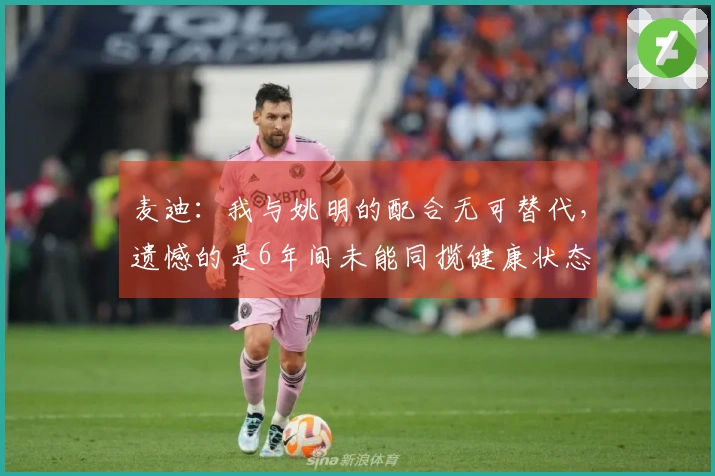 麦迪：我与姚明的配合无可替代，遗憾的是6年间未能同揽健康状态