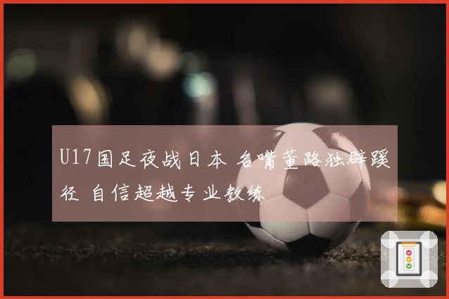 U17国足夜战日本 名嘴董路独辟蹊径 自信超越专业教练